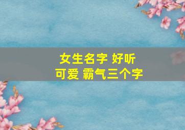 女生名字 好听 可爱 霸气三个字